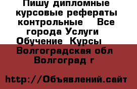 Пишу дипломные курсовые рефераты контрольные  - Все города Услуги » Обучение. Курсы   . Волгоградская обл.,Волгоград г.